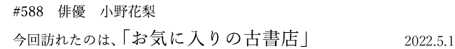 #588 俳優 小野花梨さん 2022年5月1日 訪れたのは、お気に入りの古書店