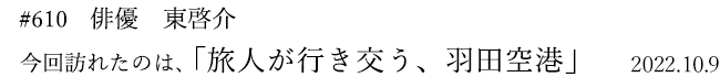 #610　俳優　東啓介　2022年10月9日　訪れたのは、旅人が行き交う、羽田空港