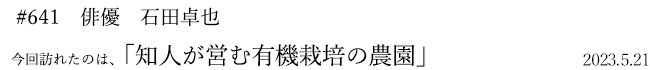 #641　俳優　石田卓也　2023年5月21日　訪れたのは、知人が営む有機栽培の農園
