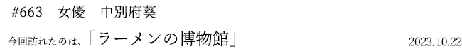 #663 女優 中別府葵 2023年10月22日 訪れたのは、ラーメンの博物館