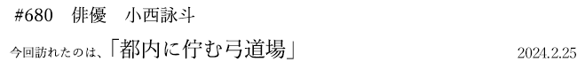 #680 俳優 小西詠斗 2024年2月25日 訪れたのは、都内に佇む弓道場