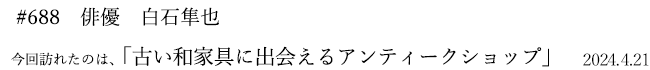 #688 俳優 白石隼也 2024年4月21日 訪れたのは、古い和家具に出会えるアンティークショップ
