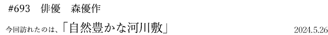 #693 俳優 森優作 2024年5月26日 訪れたのは、自然豊かな河川敷