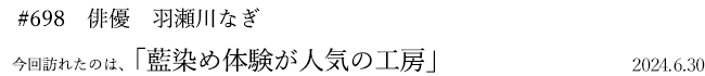#698 俳優 羽瀬川なぎ 2024年6月30日 訪れたのは、藍染め体験が人気の工房