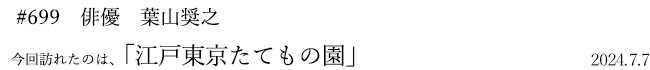 #699 俳優 葉山奨之 2024年7月7日 訪れたのは、江戸東京たてもの園