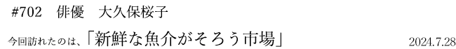 #702 俳優 大久保桜子 2024年7月28日 訪れたのは、新鮮な魚介がそろう市場