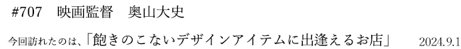 #707 映画監督 奥山大史 2024年9月1日 訪れたのは、飽きのこないデザインアイテムに出逢えるお店