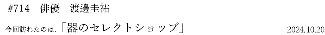 #714 俳優 渡邊圭祐 2024年10月20日 訪れたのは、器のセレクトショップ