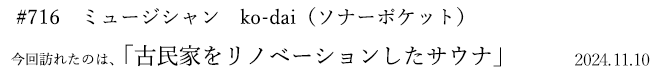 #716　ミュージシャン　ko-dai（ソナーポケット）　2024年11月10日　訪れたのは、古民家をリノベーションしたサウナ