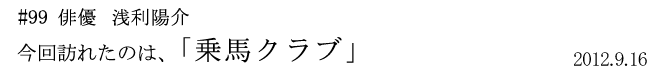 #99 俳優 浅利陽介 今回訪れたのは「乗馬クラブ」 2012年9月16日