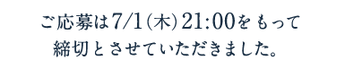 ご応募は7/1（木）21：00をもって締切とさせていただきました。