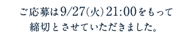 ご応募は9/27（火）21:00をもって締切とさせていただきました。