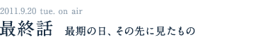 2011.9.13　tue on air 第十話　対決の罠