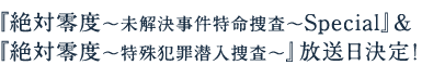 お待たせしました！『絶対零度～未解決事件特命捜査』スペシャル＆『絶対零度～特殊犯罪潜入捜査』放送日が決定しました！