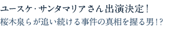 ユースケ・サンタマリアさん出演決定！桜木泉らが追い続ける事件の真相を握る男!?