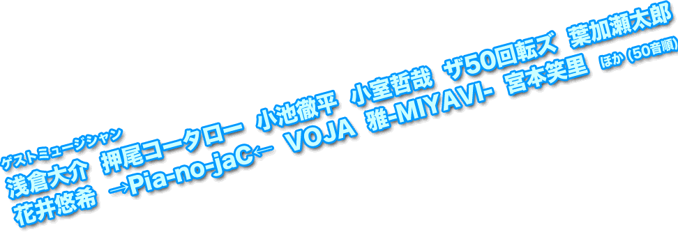 ゲストミュージシャン：浅倉大介/押尾コータロー/小池徹平/小室哲哉/ザ50回転ズ/葉加瀬太郎/花井悠希/→Pia-no-jaC←/VOJA/雅-MIYAVI-/宮本笑里/ほか (50音順)