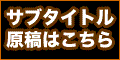 サブタイトル原稿はこちら