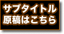 サブタイトル原稿はこちら