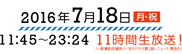 2016年7月18日（月・祝）11:45～23:24 11時間生放送！（一部事前収録あり）