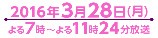 2016年3月28日(月)よる7時～よる11時24分放送