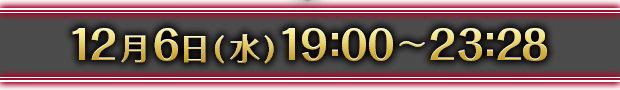 12月6日(水) 19:00～23:28