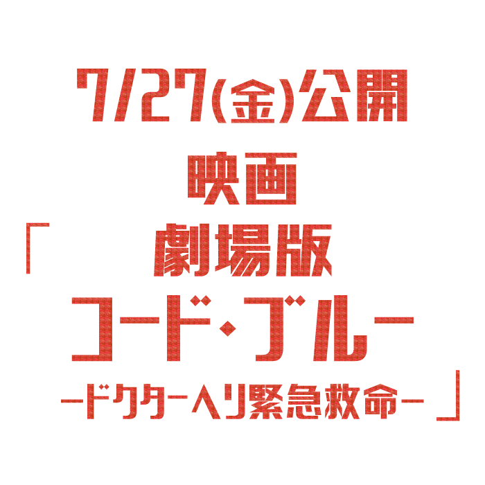 7/27(金)公開 映画「劇場版コード・ブルー -ドクターヘリ緊急救命- 」