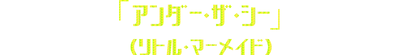 「アンダー・ザ・シー」（リトル・マーメイド）