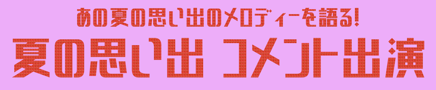 あの夏の思い出のメロディを語る！夏の思い出 コメント出演