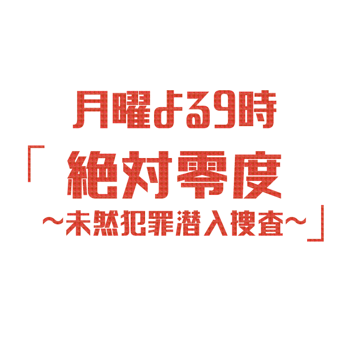 月9ドラマ「絶対零度～未然犯罪潜入捜査～」