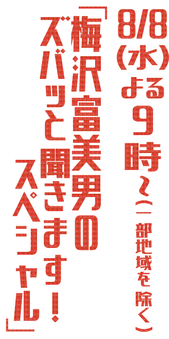 8/8(水) よる10時〜「梅沢富美男のズバッと聞きます！スペシャル」(一部地域を除く)