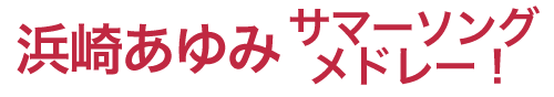 浜崎あゆみ　サマーソングメドレー！