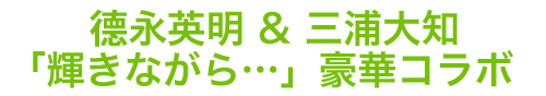 徳永英明 ＆ 三浦大知「輝きながら…」豪華コラボ