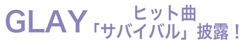 GLAY　20年ぶりに「サバイバル」披露