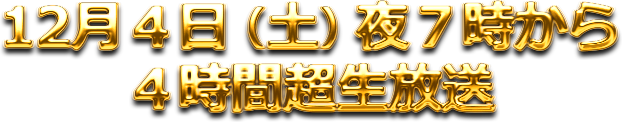 12月４日（土）夜７時から４時間超生放送