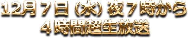 12月７日（水）夜７時から４時間超生放送