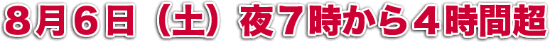 ８月６日（土）夜７時から４時間超