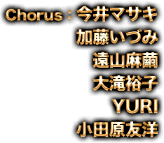 Chorus：今井マサキ/加藤いづみ/遠山麻繭/大滝裕子/YURI/小田原友洋