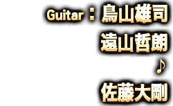 Guitar：鳥山雄司/遠山哲朗♪佐藤大剛