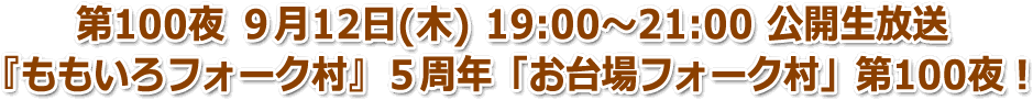 第100夜 ９月12日(木) 19:00〜21:00 公開生放送 『ももいろフォーク村』５周年「お台場フォーク村」第100夜！