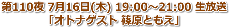 第110夜 7月16日(木) 19:00〜21:00「オトナゲスト 篠原ともえ」