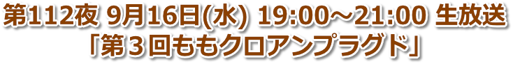 第112夜 9月16日(水) 19:00〜21:00「第３回ももクロアンプラグド」