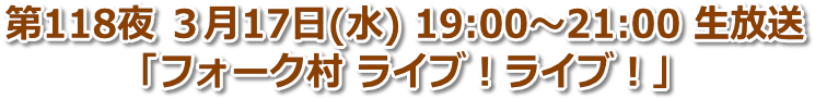 第118夜 2021年3月17日(水) 19:00〜21:00「フォーク村 ライブ！ライブ！」