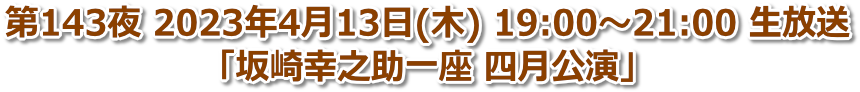 第143夜 2023年4月13日(木) 19:00〜21:00