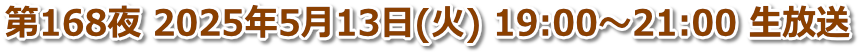 第168夜 2025年5月13日(火) 19:00〜21:00