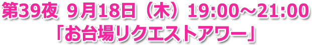 第39夜 9月18日（木）19:00～21:00「お台場リクエストアワー」