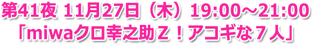 第41夜 11月27日（木）19:00～21:00「miwaクロ幸之助Ｚ！アコギな７人」