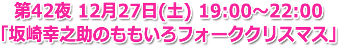 第42夜 12月27日（土）19:00～22:00「坂崎幸之助のももいろフォーククリスマス」