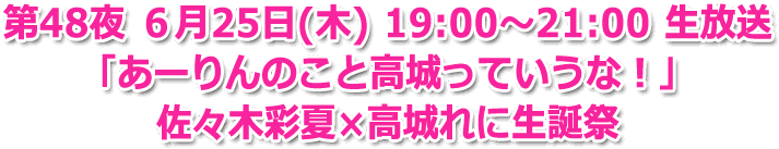 第48夜 ６月25日(木) 19:00～21:00 「あーりんのこと高城ってっていうな！」佐々木彩夏×高城れに生誕祭！