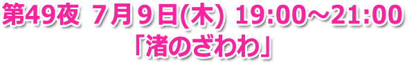 第49夜 ７月９日(木) 19:00～21:00 「渚のざわわ 太陽とえくぼと涙そうそう」