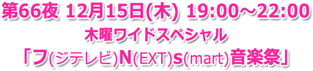 第66夜 12月15日(木) 19:00?22:00 生放送「フNs音楽祭」